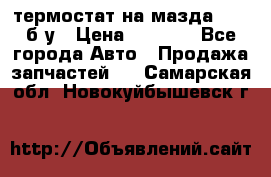 термостат на мазда rx-8 б/у › Цена ­ 2 000 - Все города Авто » Продажа запчастей   . Самарская обл.,Новокуйбышевск г.